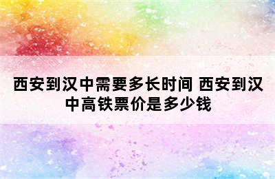 西安到汉中需要多长时间 西安到汉中高铁票价是多少钱